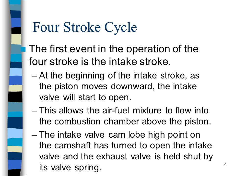 Four Stroke Cycle The first event in the operation of the four stroke is the intake stroke.